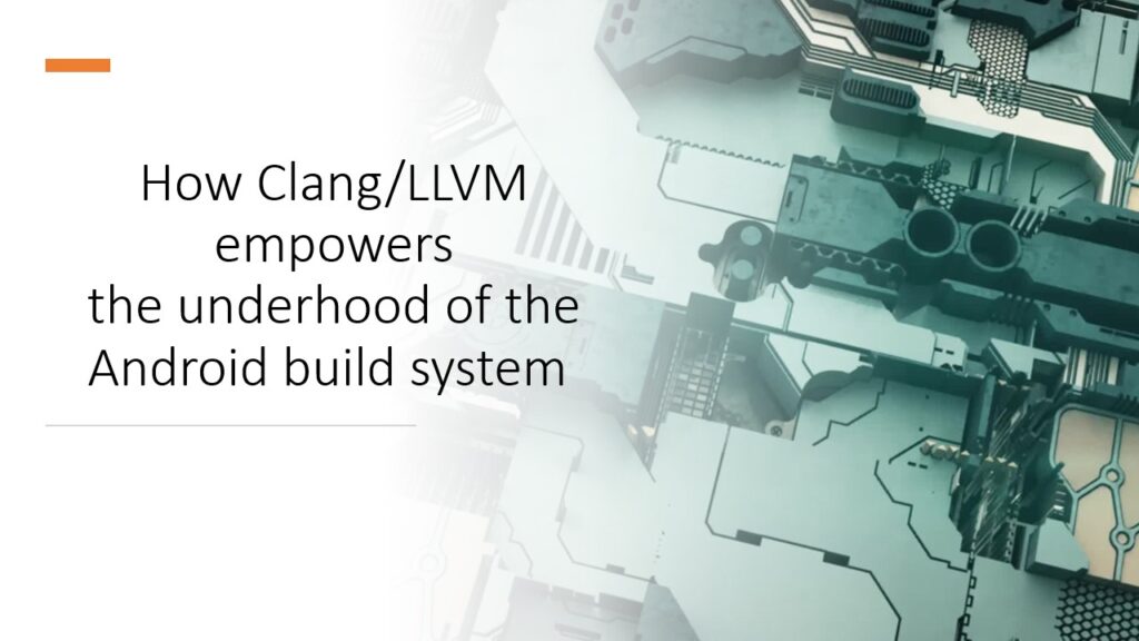 How Clang/LLVM empowers the underhood of the Android build system​