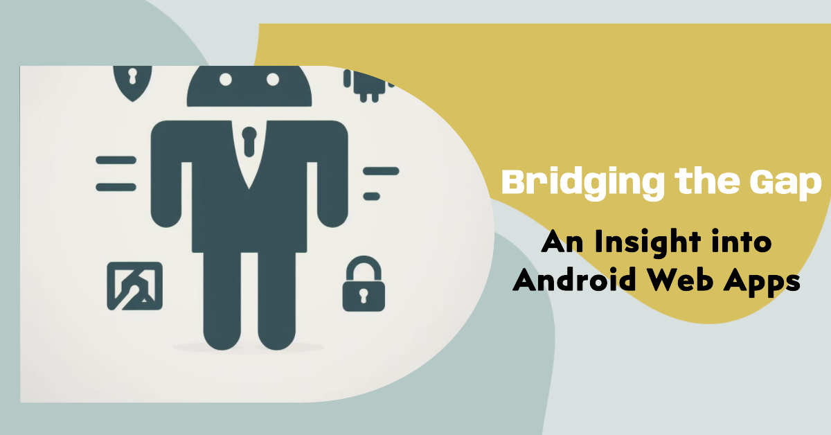 Bridging the Gap: An Insight into Android Web Apps - AOSP Insight